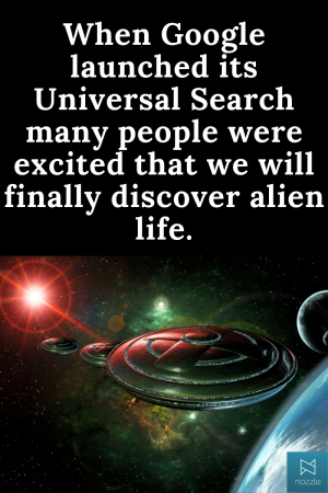 When Google launched its Universal Search many people were excited that we will finally discover alien life